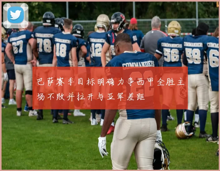 巴萨赛季目标明确力争西甲全胜主场不败并拉开与亚军差距