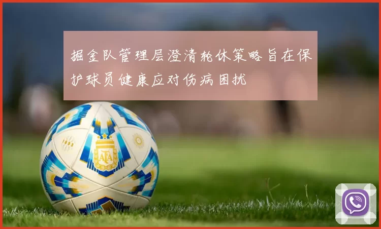 掘金队管理层澄清轮休策略旨在保护球员健康应对伤病困扰