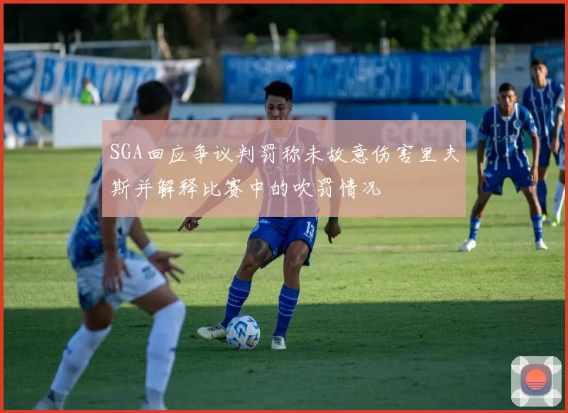 SGA回应争议判罚称未故意伤害里夫斯并解释比赛中的吹罚情况