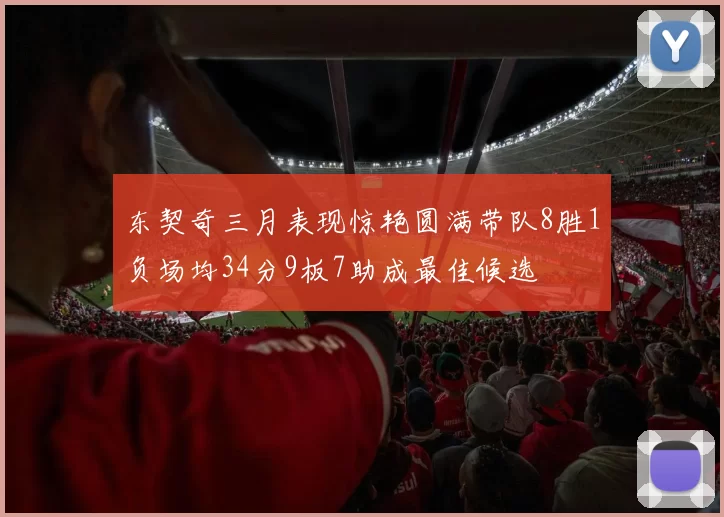 东契奇三月表现惊艳圆满带队8胜1负场均34分9板7助成最佳候选