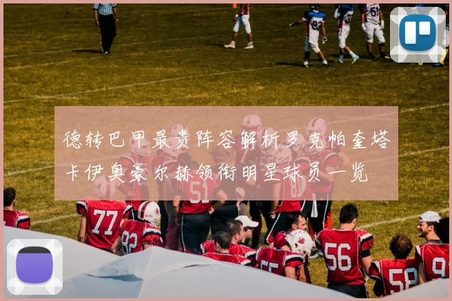 德转巴甲最贵阵容解析罗克帕奎塔卡伊奥豪尔赫领衔明星球员一览